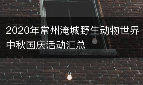 2020年常州淹城野生动物世界中秋国庆活动汇总