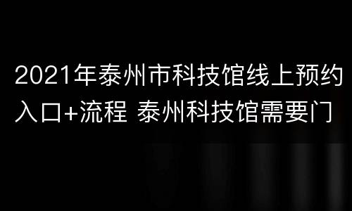2021年泰州市科技馆线上预约入口+流程 泰州科技馆需要门票吗