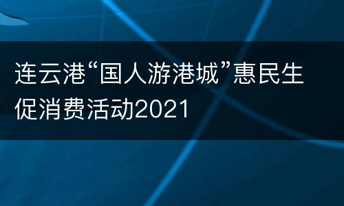连云港“国人游港城”惠民生促消费活动2021