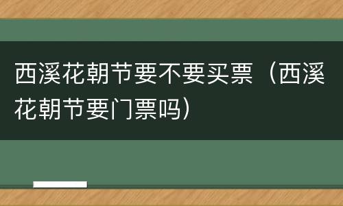 西溪花朝节要不要买票（西溪花朝节要门票吗）