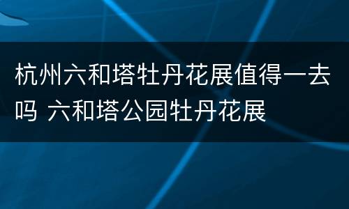 杭州六和塔牡丹花展值得一去吗 六和塔公园牡丹花展