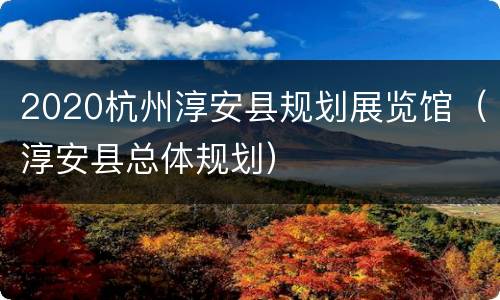 2020杭州淳安县规划展览馆（淳安县总体规划）