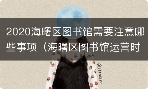 2020海曙区图书馆需要注意哪些事项（海曙区图书馆运营时间）