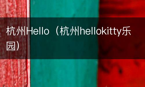 杭州Hello（杭州hellokitty乐园）