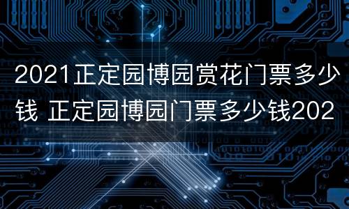 2021正定园博园赏花门票多少钱 正定园博园门票多少钱2021五一