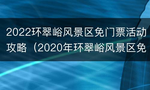 2022环翠峪风景区免门票活动攻略（2020年环翠峪风景区免费公告）