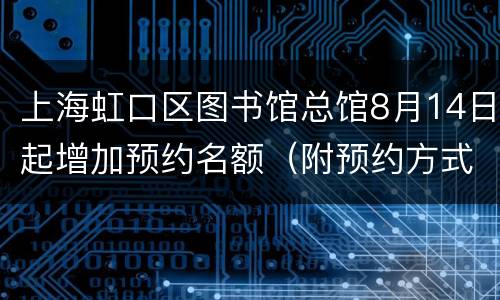 上海虹口区图书馆总馆8月14日起增加预约名额（附预约方式）