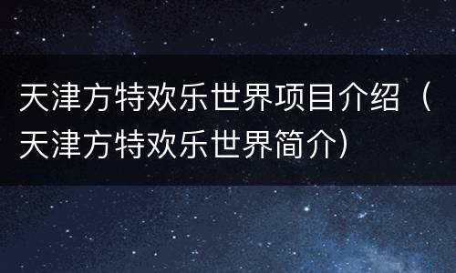 天津方特欢乐世界项目介绍（天津方特欢乐世界简介）