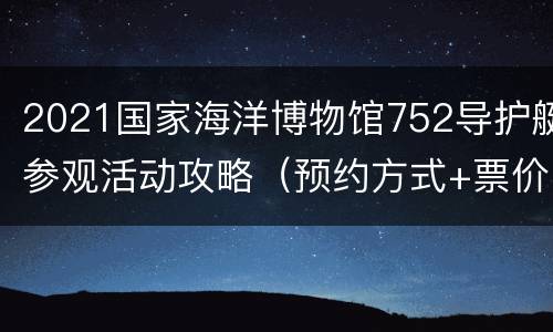 2021国家海洋博物馆752导护艇参观活动攻略（预约方式+票价）
