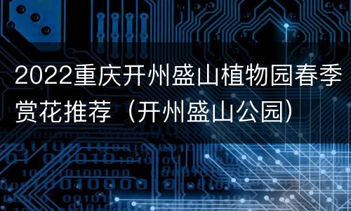2022重庆开州盛山植物园春季赏花推荐（开州盛山公园）