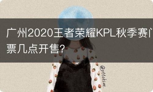 广州2020王者荣耀KPL秋季赛门票几点开售？