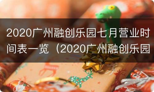 2020广州融创乐园七月营业时间表一览（2020广州融创乐园七月营业时间表一览图）