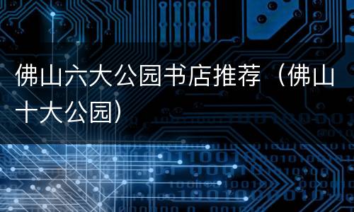 佛山六大公园书店推荐（佛山十大公园）