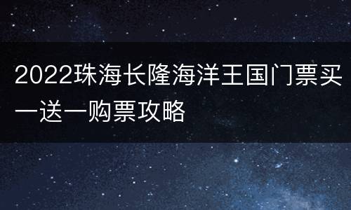 2022珠海长隆海洋王国门票买一送一购票攻略