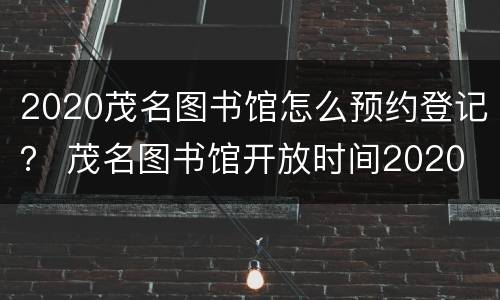2020茂名图书馆怎么预约登记？ 茂名图书馆开放时间2020
