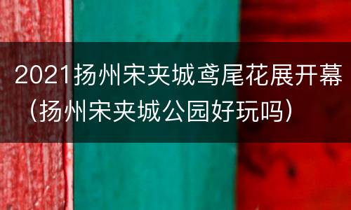 2021扬州宋夹城鸢尾花展开幕（扬州宋夹城公园好玩吗）