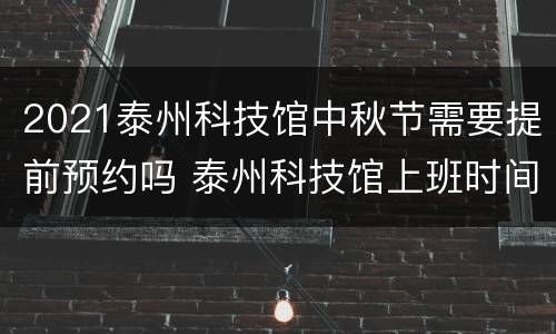 2021泰州科技馆中秋节需要提前预约吗 泰州科技馆上班时间