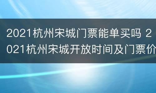 2021杭州宋城门票能单买吗 2021杭州宋城开放时间及门票价格
