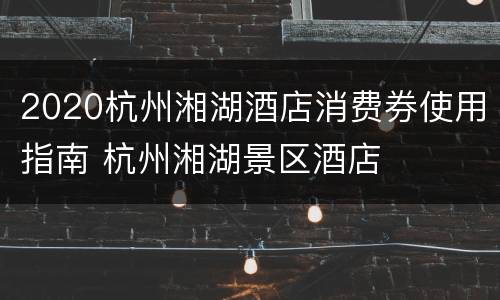 2020杭州湘湖酒店消费券使用指南 杭州湘湖景区酒店