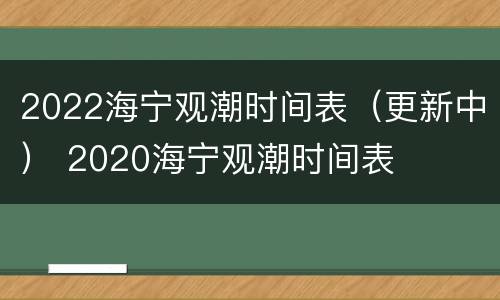 2022海宁观潮时间表（更新中） 2020海宁观潮时间表