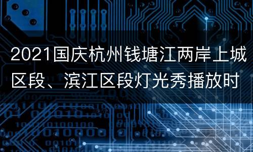 2021国庆杭州钱塘江两岸上城区段、滨江区段灯光秀播放时间
