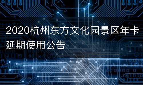 2020杭州东方文化园景区年卡延期使用公告