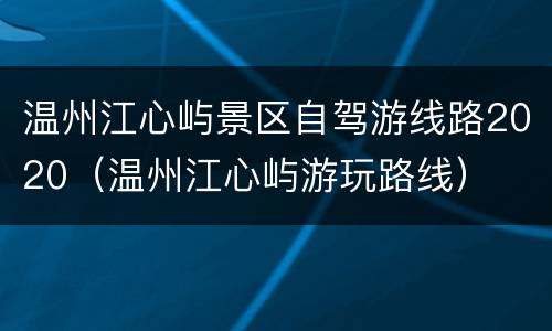 温州江心屿景区自驾游线路2020（温州江心屿游玩路线）