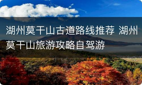 湖州莫干山古道路线推荐 湖州莫干山旅游攻略自驾游