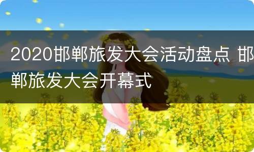 2020邯郸旅发大会活动盘点 邯郸旅发大会开幕式