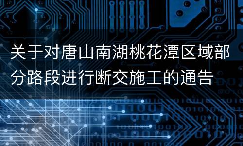 关于对唐山南湖桃花潭区域部分路段进行断交施工的通告