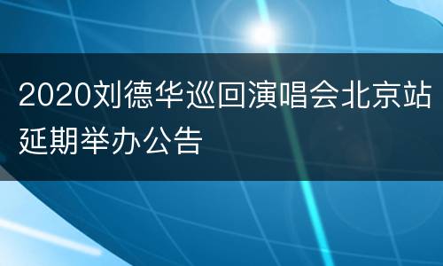 2020刘德华巡回演唱会北京站延期举办公告