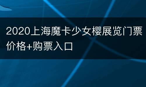 2020上海魔卡少女樱展览门票价格+购票入口