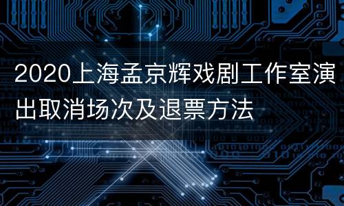 2020上海孟京辉戏剧工作室演出取消场次及退票方法