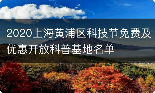 2020上海黄浦区科技节免费及优惠开放科普基地名单