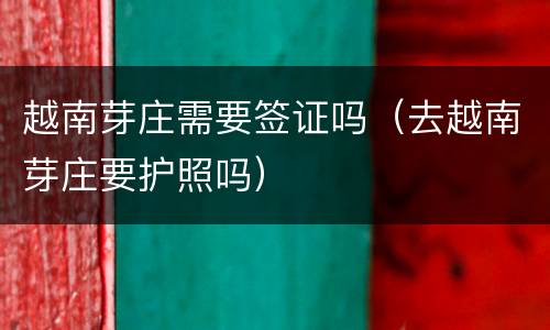 越南芽庄需要签证吗（去越南芽庄要护照吗）