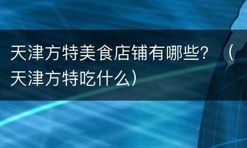 天津方特美食店铺有哪些？（天津方特吃什么）