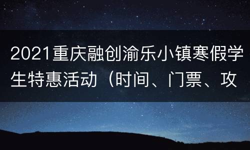 2021重庆融创渝乐小镇寒假学生特惠活动（时间、门票、攻略）