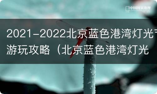 2021-2022北京蓝色港湾灯光节游玩攻略（北京蓝色港湾灯光节2020开幕时间）