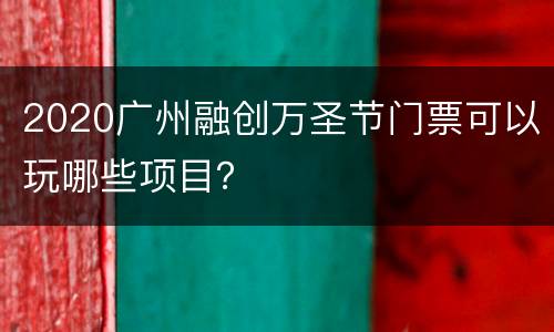 2020广州融创万圣节门票可以玩哪些项目？