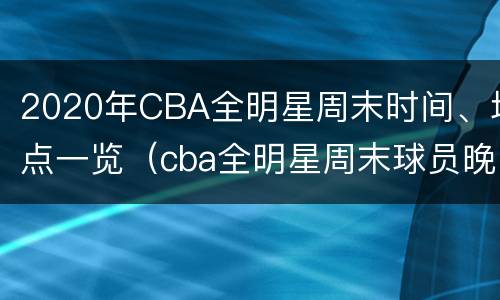 2020年CBA全明星周末时间、地点一览（cba全明星周末球员晚宴）