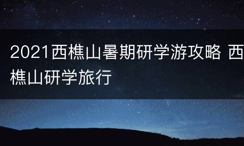 2021西樵山暑期研学游攻略 西樵山研学旅行