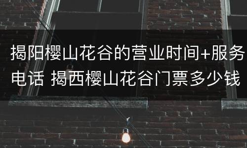 揭阳樱山花谷的营业时间+服务电话 揭西樱山花谷门票多少钱一张