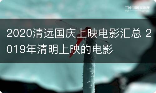 2020清远国庆上映电影汇总 2019年清明上映的电影