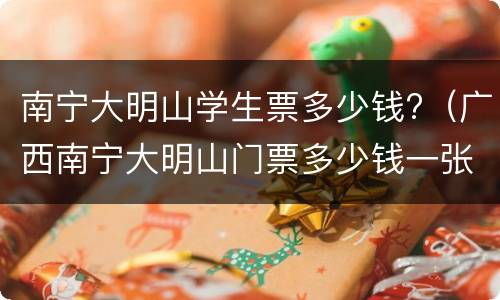 南宁大明山学生票多少钱?（广西南宁大明山门票多少钱一张）
