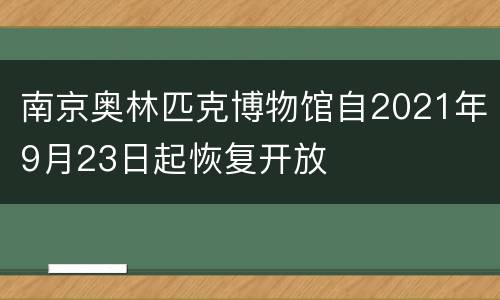 南京奥林匹克博物馆自2021年9月23日起恢复开放