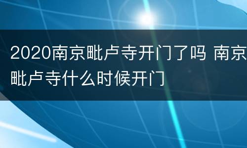 2020南京毗卢寺开门了吗 南京毗卢寺什么时候开门