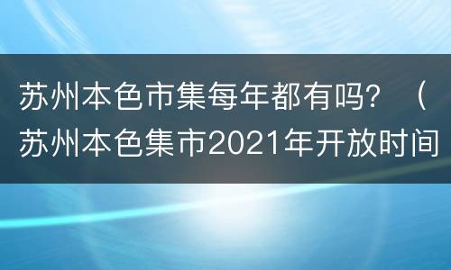 苏州本色市集每年都有吗？（苏州本色集市2021年开放时间）