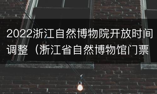 2022浙江自然博物院开放时间调整（浙江省自然博物馆门票多少钱）