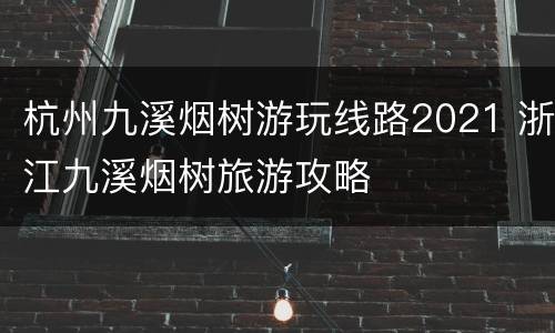 杭州九溪烟树游玩线路2021 浙江九溪烟树旅游攻略