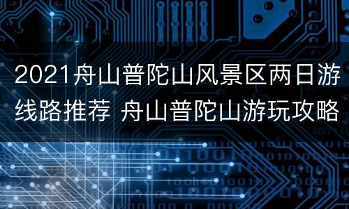 2021舟山普陀山风景区两日游线路推荐 舟山普陀山游玩攻略二日游